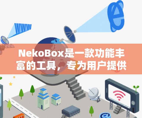 NekoBox是一款功能丰富的工具，专为用户提供视频剪辑和文件管理的解决方案。以下是一些基本的使用步骤和功能说明