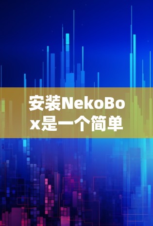 安装NekoBox是一个简单且相对快速的过程，具体步骤如下