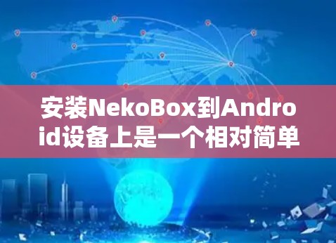 安装NekoBox到Android设备上是一个相对简单的步骤，以下是一般步骤的指南