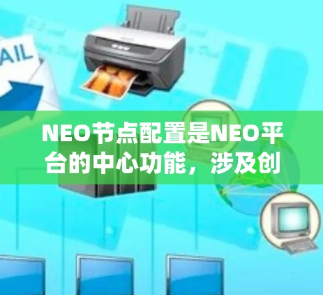 NEO节点配置是NEO平台的中心功能，涉及创建、管理、存储和监控节点，以及配置容器。以下是一个系统化的节点配置指南