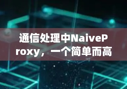 通信处理中NaiveProxy，一个简单而高效的通信工具