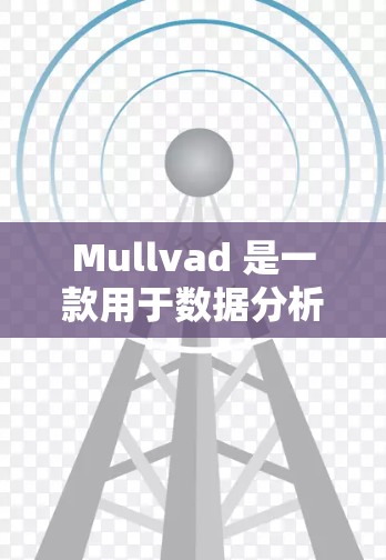 Mullvad 是一款用于数据分析和建模的工具，主要用于科学、金融和商业领域。如果你需要下载并使用 Mullvad 软件，以下是几种常见途径