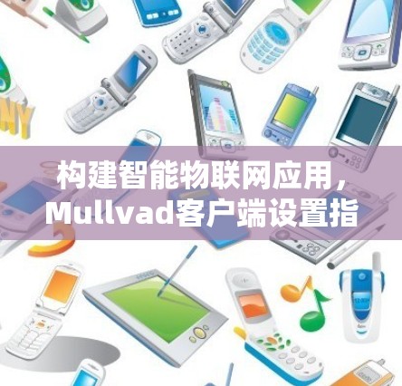 构建智能物联网应用，Mullvad客户端设置指南