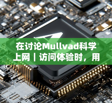 在讨论Mullvad科学上网｜访问体验时，用户可能想知道该平台在用户角度来看的使用感受。以下是一些可能的切入点和问题