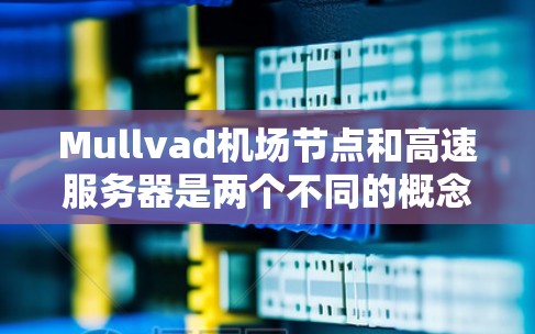 Mullvad机场节点和高速服务器是两个不同的概念，但它们在某些情况下可能有联系，尤其是在涉及交通和物流的背景下。以下是对这两个概念的详细解释