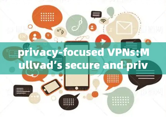 privacy-focused VPNs:Mullvad’s secure and private solutions
