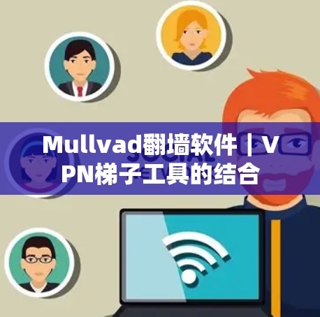Mullvad翻墙软件｜VPN梯子工具的结合