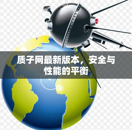 质子网最新版本，安全与性能的平衡