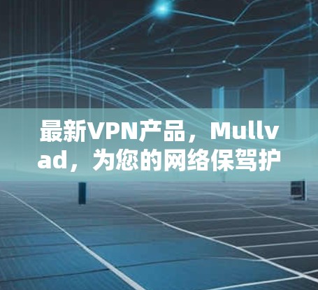 最新VPN产品，Mullvad，为您的网络保驾护航