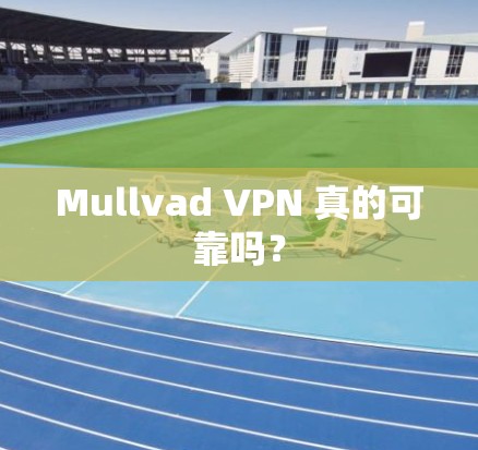 Mullvad VPN 真的可靠吗？