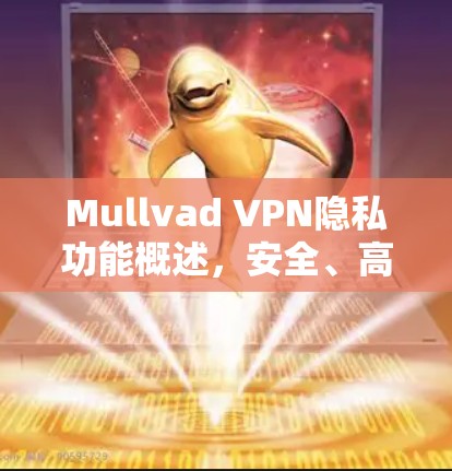Mullvad VPN隐私功能概述，安全、高效、灵活