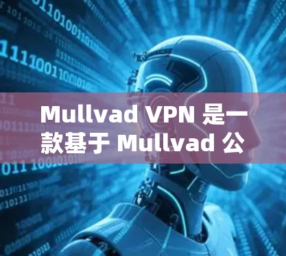 Mullvad VPN 是一款基于 Mullvad 公司开发的 VPN 服务，提供简单易用的网络接入和访问功能，支持多种语言访问。以下是对 Mullvad VPN 质量测试的一些关键点和建议