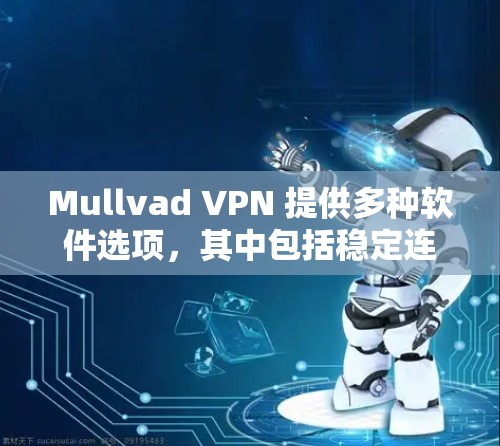Mullvad VPN 提供多种软件选项，其中包括稳定连接软件。以下是Mullvad VPN中稳定连接软件的列表