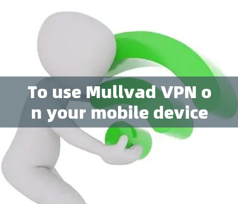 To use Mullvad VPN on your mobile device,follow these organized steps: