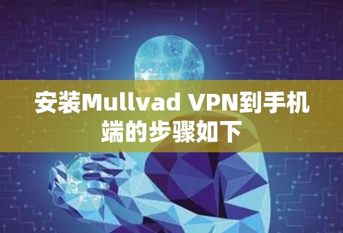 安装Mullvad VPN到手机端的步骤如下