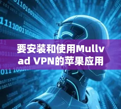要安装和使用Mullvad VPN的苹果应用，步骤如下