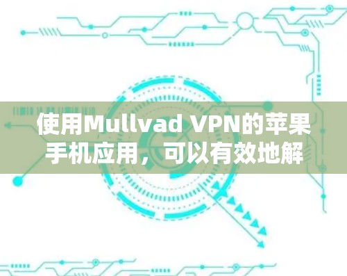 使用Mullvad VPN的苹果手机应用，可以有效地解决IP地址和端口的限制问题，同时提供VPN服务。以下是详细的步骤指南