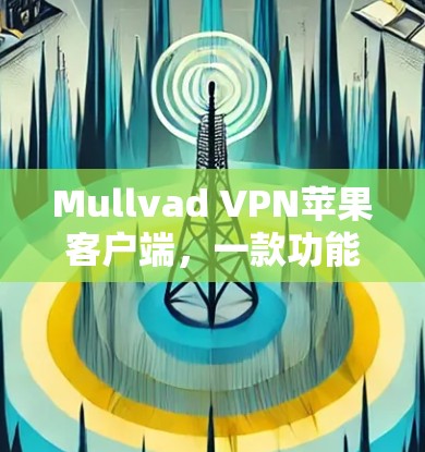 Mullvad VPN苹果客户端，一款功能强大且易于使用的VPN解决方案
