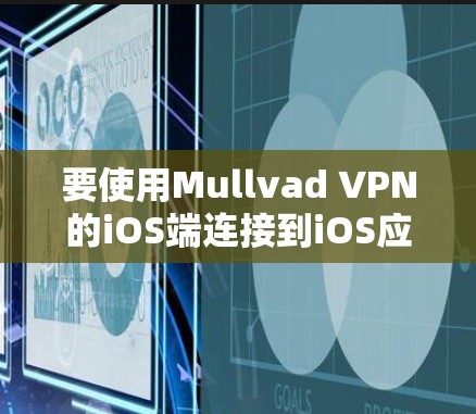 要使用Mullvad VPN的iOS端连接到iOS应用，可以按照以下步骤进行