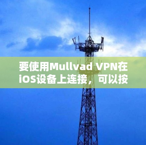 要使用Mullvad VPN在iOS设备上连接，可以按照以下步骤进行