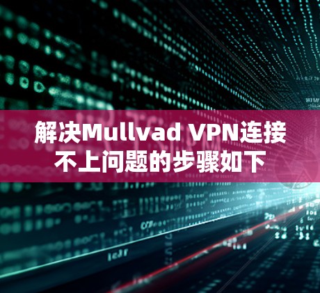 解决Mullvad VPN连接不上问题的步骤如下