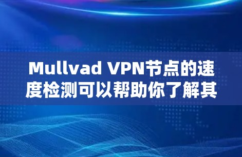 Mullvad VPN节点的速度检测可以帮助你了解其网络性能，确保其稳定性和安全。以下是一些步骤和方法，帮助你检测和解决问题