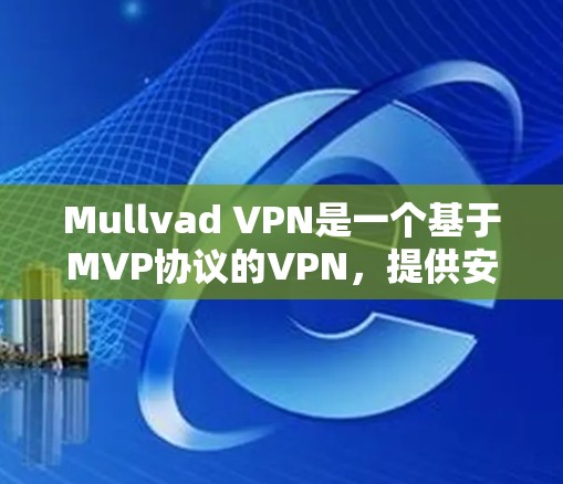 Mullvad VPN是一个基于MVP协议的VPN，提供安全、可靠和高效的网络连接。以下是关于Mullvad VPN节点测速的详细信息