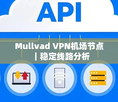 Mullvad VPN机场节点｜稳定线路分析
