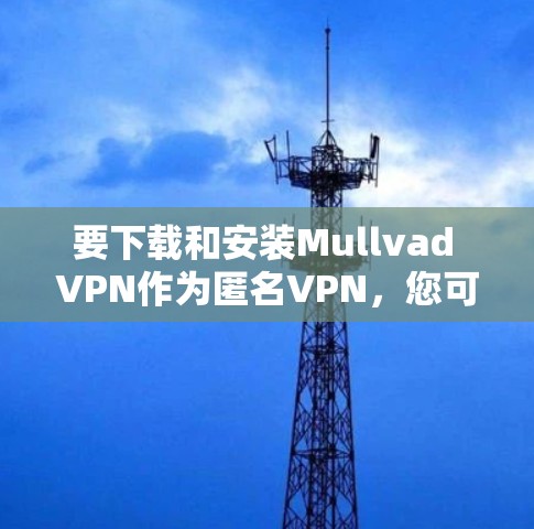 要下载和安装Mullvad VPN作为匿名VPN，您可以按照以下步骤进行
