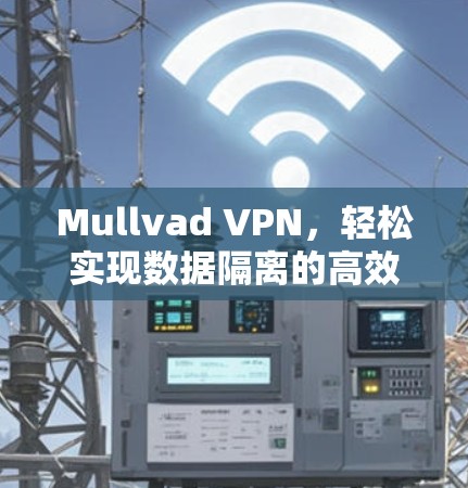 Mullvad VPN，轻松实现数据隔离的高效解决方案