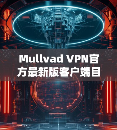 Mullvad VPN官方最新版客户端目前尚未公开,但根据现有的信息和用户反馈,可以推测客户端可能包含以下功能 Mullvad VPN官方最新版客户端目前尚未公开,但根据现有的信息和用户反馈,可以推测客户端可能包含以下功能