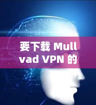 要下载 Mullvad VPN 的 Mac版,您可以访问其官方网站并寻找合适的下载选项。以下是具体的步骤 要下载 Mullvad VPN 的 Mac版,您可以访问其官方网站并寻找合适的下载选项。以下是具体的步骤