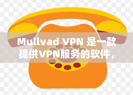 Mullvad VPN 是一款提供VPN服务的软件，帮助用户在互联网上访问更多内容。以下是使用 Mullvad VPN 下载步骤的详细说明