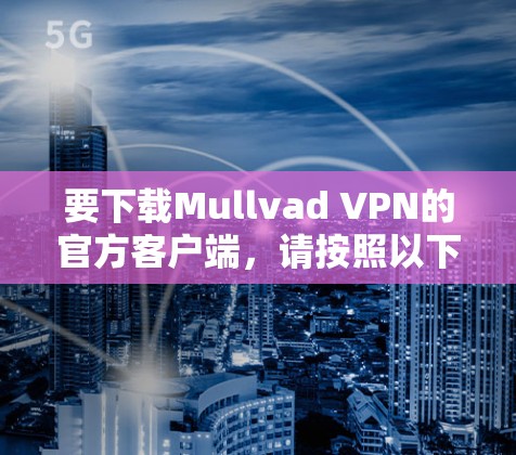 要下载Mullvad VPN的官方客户端,请按照以下步骤操作 要下载Mullvad VPN的官方客户端,请按照以下步骤操作