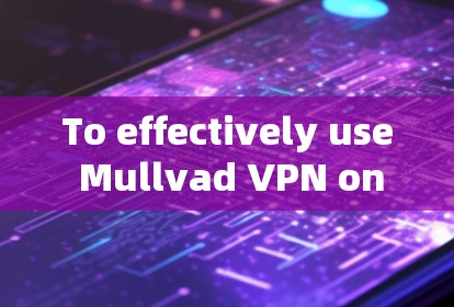 To effectively use Mullvad VPN on your Android device,follow these organized steps: