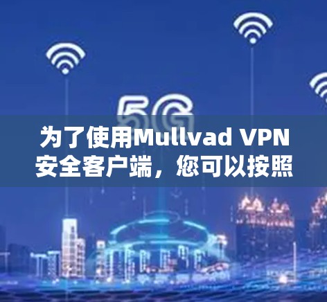 为了使用Mullvad VPN安全客户端，您可以按照以下步骤进行