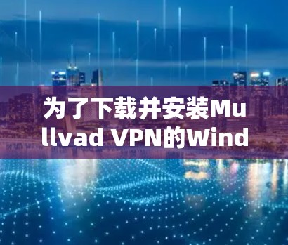 为了下载并安装Mullvad VPN的Windows版，您可以按照以下步骤进行操作