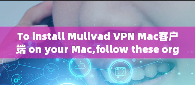 To install Mullvad VPN Mac客户端 on your Mac,follow these organized steps:
