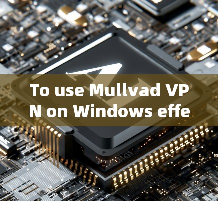 To use Mullvad VPN on Windows effectively,follow these organized steps: