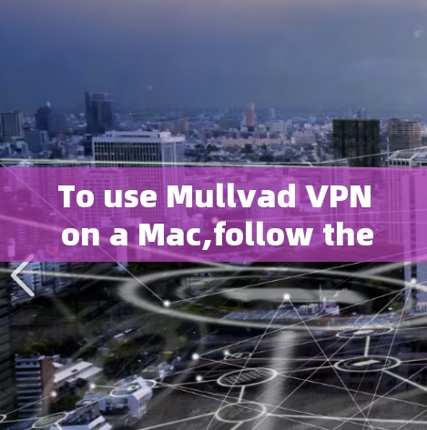 To use Mullvad VPN on a Mac,follow these organized steps: