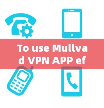 To use Mullvad VPN APP effectively,follow these organized steps: