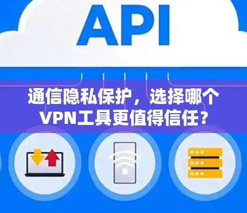 通信隐私保护，选择哪个VPN工具更值得信任？