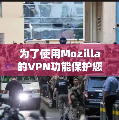 为了使用Mozilla的VPN功能保护您的手机流量，您可以按照以下步骤进行设置