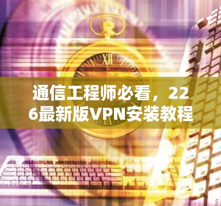 通信工程师必看，226最新版VPN安装教程