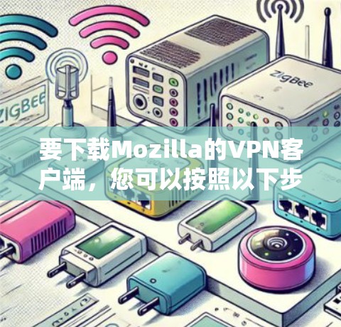 要下载Mozilla的VPN客户端，您可以按照以下步骤操作