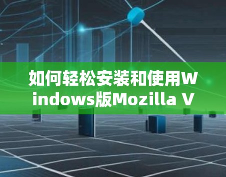 如何轻松安装和使用Windows版Mozilla VPN