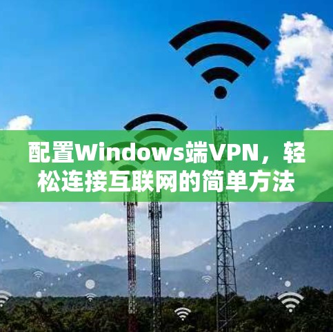 配置Windows端VPN，轻松连接互联网的简单方法