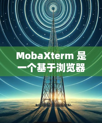 MobaXterm 是一个基于浏览器插件的工具，用于网站优化和内容管理。以下是使用 MobaXterm 的指南