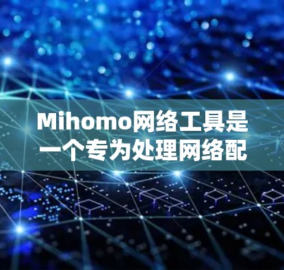 Mihomo网络工具是一个专为处理网络配置和分析而设计的工具，适用于专业人士和开发者。以下是对该工具的详细介绍