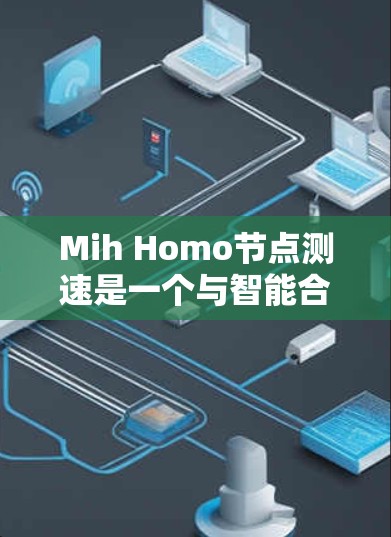 Mih Homo节点测速是一个与智能合约和区块链技术相关的术语，具体含义和操作可能因上下文而异。以下是对该问题的分步解释和答案